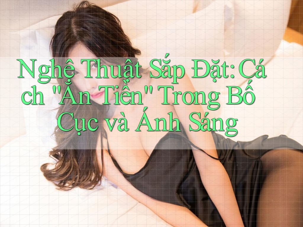 Nghệ Thuật Sắp Đặt: Cách “Ăn Tiền” Trong Bố Cục và Ánh Sáng Nghệ Thuật Sắp Đặt: Cách “Ăn Tiền” Trong Bố Cục và Ánh Sáng