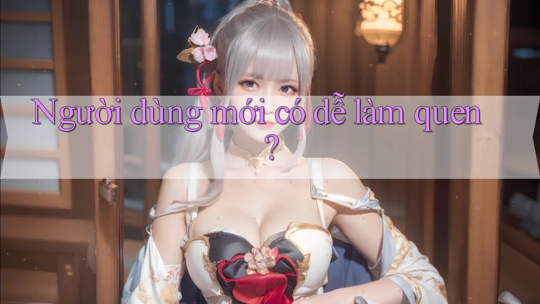 Người dùng mới có dễ làm quen?