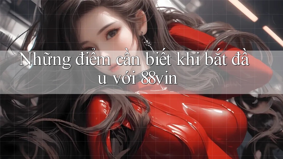 Những điểm cần biết khi bắt đầu với 88vin Những điểm cần biết khi bắt đầu với 88vin