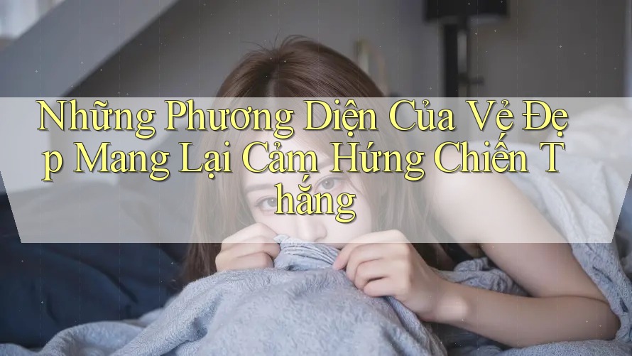 Những Phương Diện Của Vẻ Đẹp Mang Lại Cảm Hứng Chiến Thắng