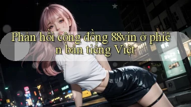 Phản hồi cộng đồng 88vin ở phiên bản tiếng Việt