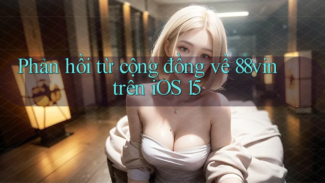 Phản hồi từ cộng đồng về 88vin trên iOS 15 Phản hồi từ cộng đồng về 88vin trên iOS 15
