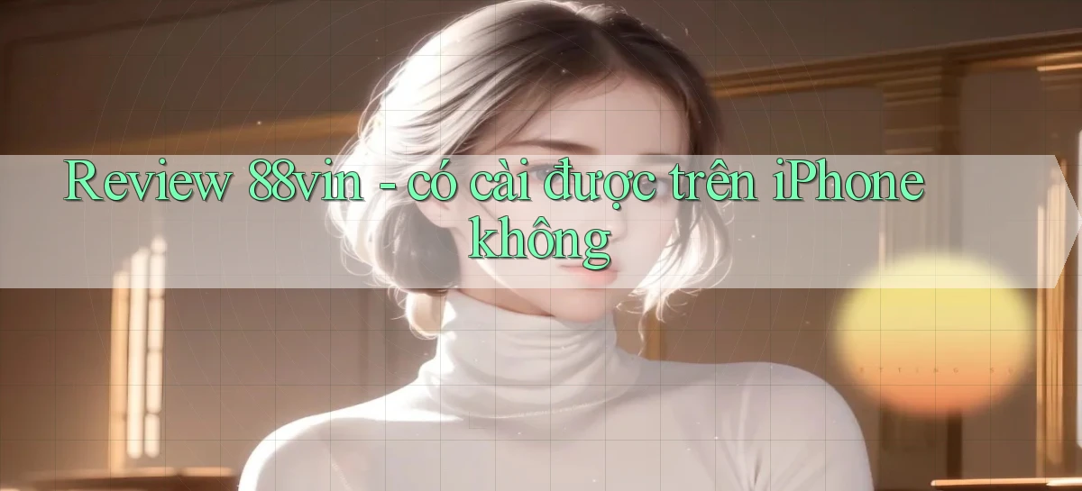 Review 88vin   có cài được trên iPhone không