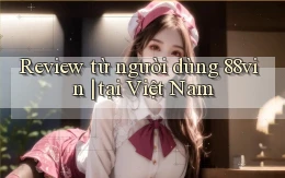 Review từ người dùng 88vin tại Việt Nam