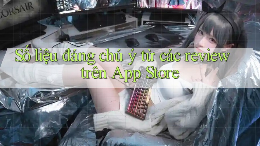 Số liệu đáng chú ý từ các review trên App Store