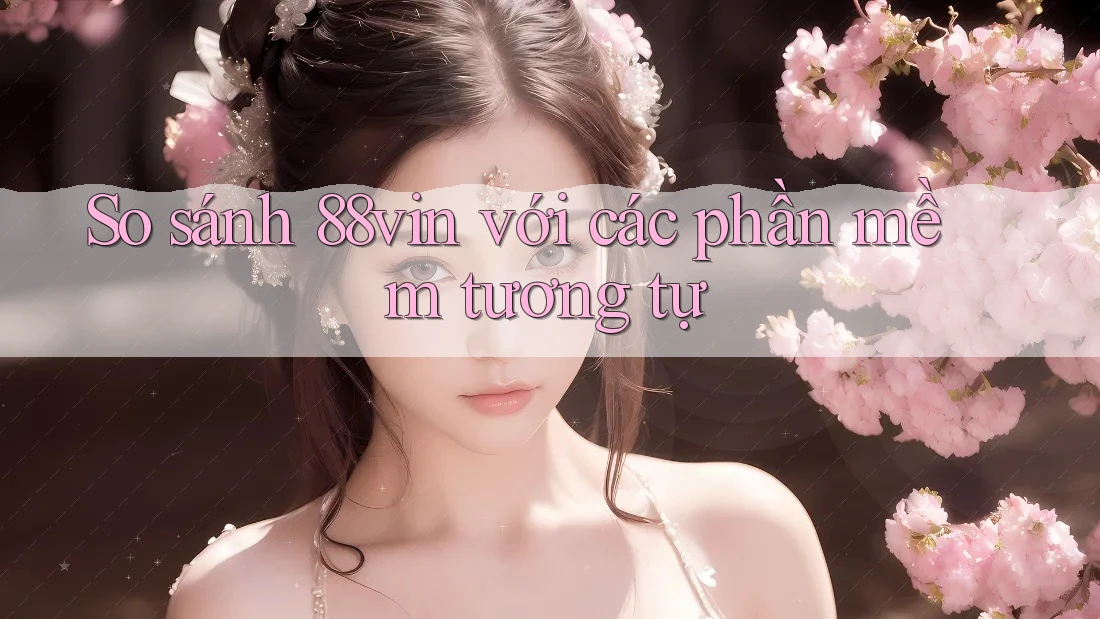So sánh 88vin với các phần mềm tương tự