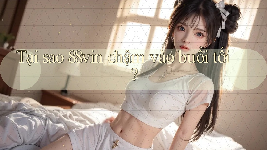 Tại sao 88vin chậm vào buổi tối? Tại sao 88vin chậm vào buổi tối?