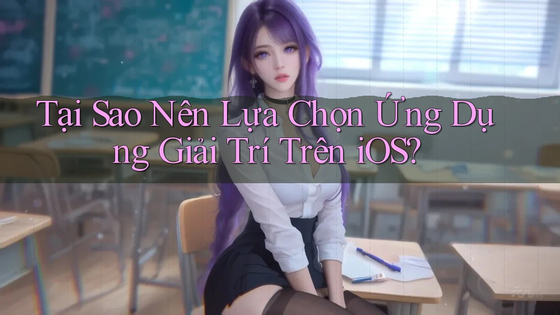 Tại Sao Nên Lựa Chọn Ứng Dụng Giải Trí Trên iOS?