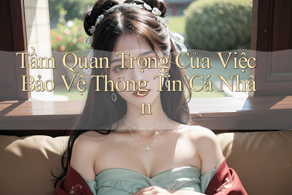Tầm Quan Trọng Của Việc Bảo Vệ Thông Tin Cá Nhân Tầm Quan Trọng Của Việc Bảo Vệ Thông Tin Cá Nhân