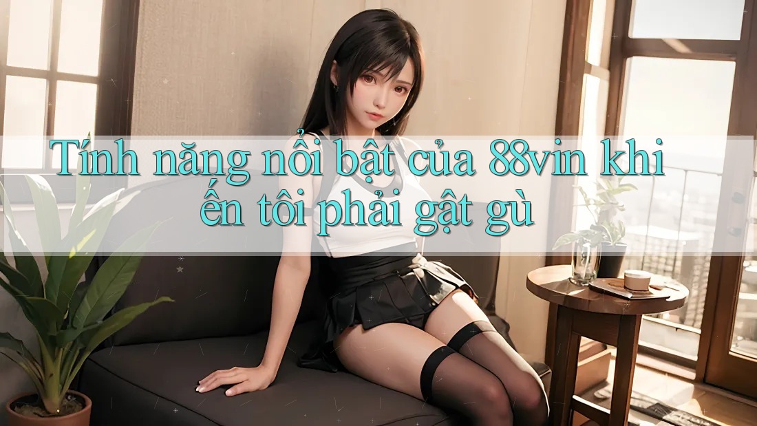 Tính năng nổi bật của 88vin khiến tôi phải gật gù Tính năng nổi bật của 88vin khiến tôi phải gật gù