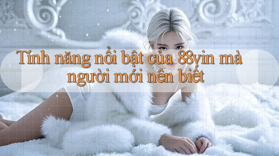 Tính năng nổi bật của 88vin mà người mới nên biết Tính năng nổi bật của 88vin mà người mới nên biết