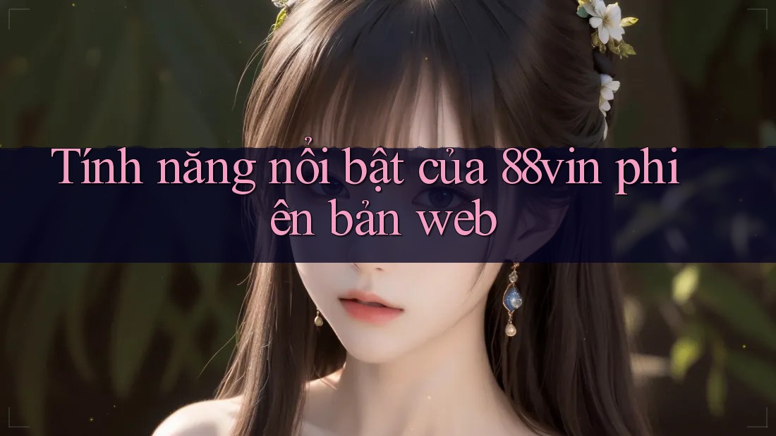 Tính năng nổi bật của 88vin phiên bản web