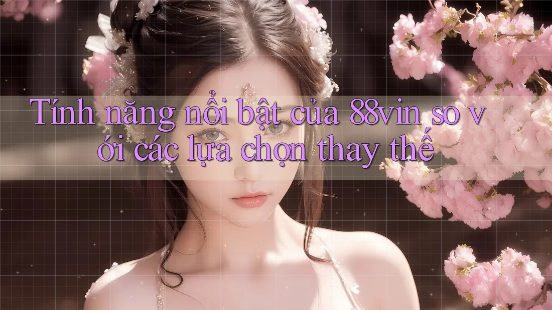 Tính năng nổi bật của 88vin so với các lựa chọn thay thế