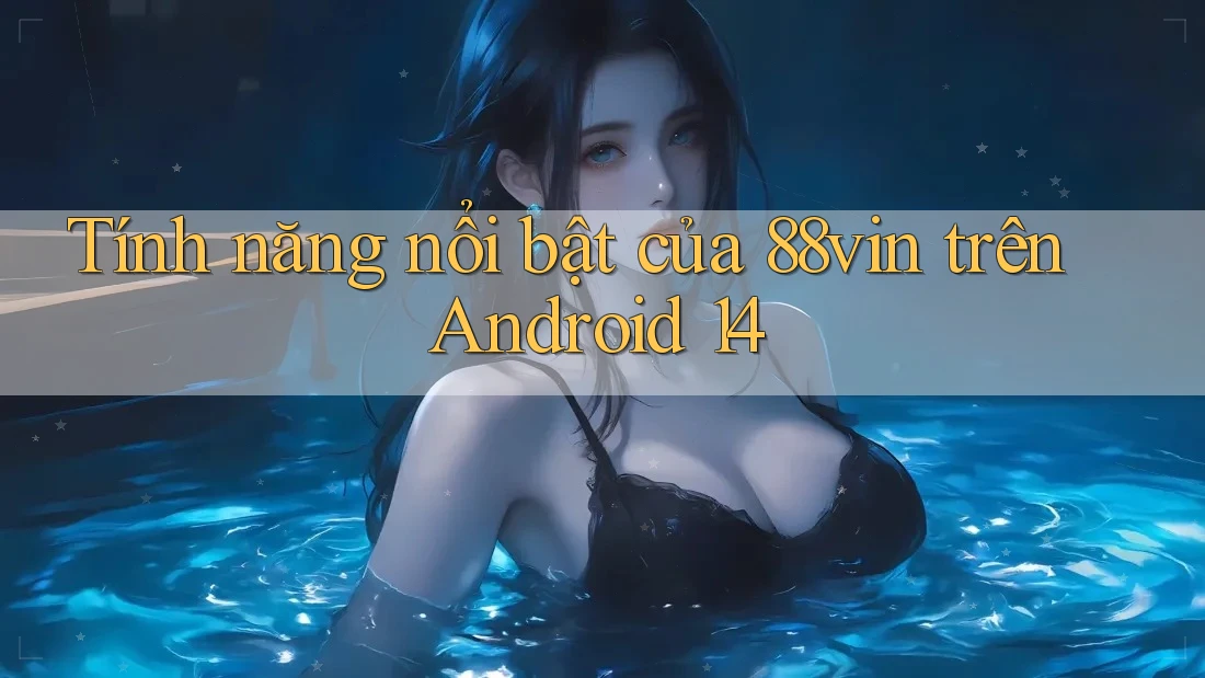 Tính năng nổi bật của 88vin trên Android 14