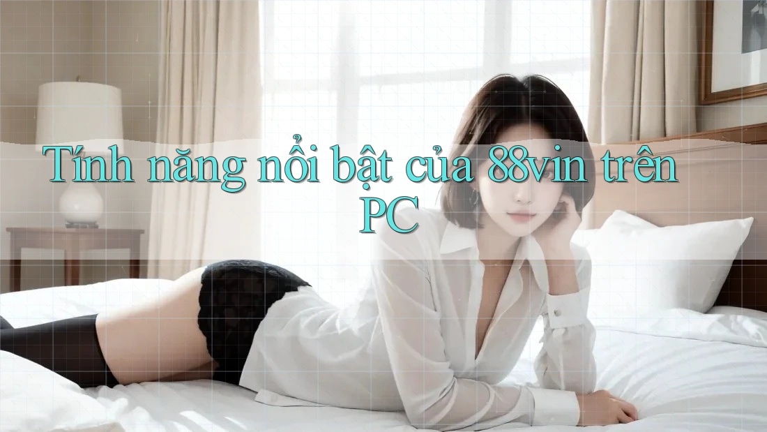 Tính năng nổi bật của 88vin trên PC