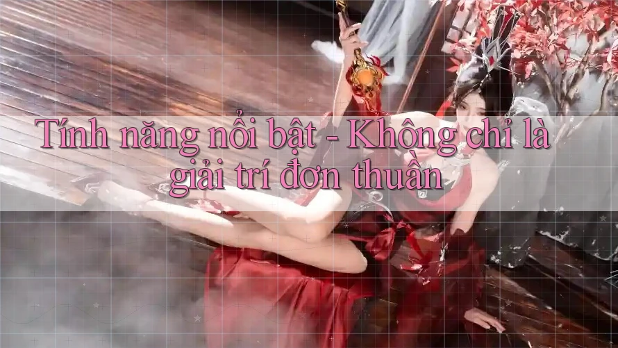Tính năng nổi bật - Không chỉ là giải trí đơn thuần