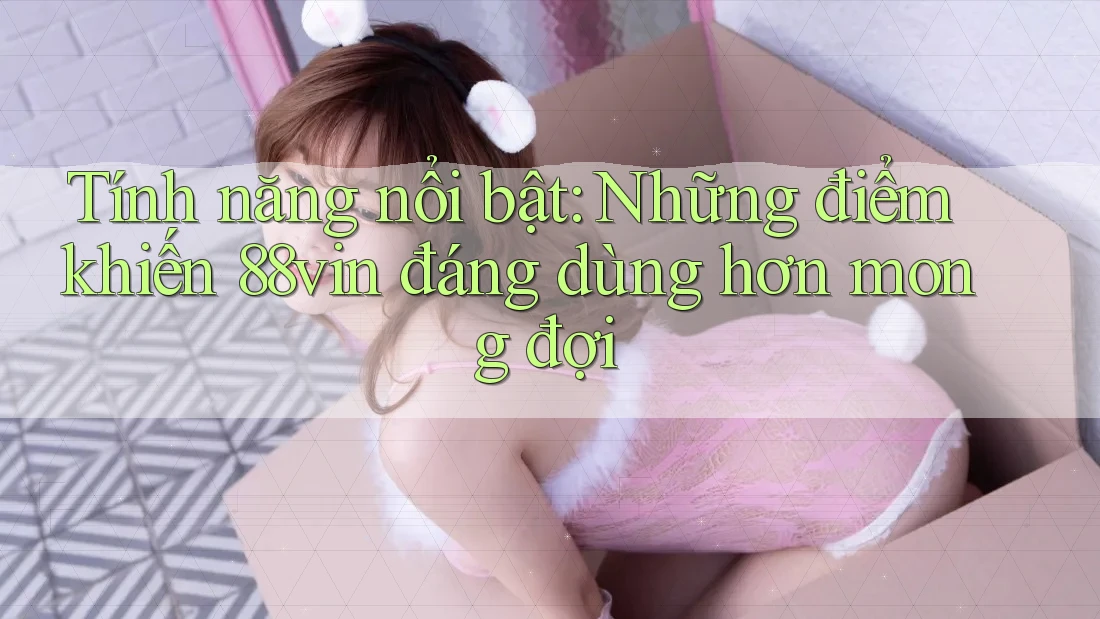 Tính năng nổi bật: Những điểm khiến 88vin đáng dùng hơn mong đợi Tính năng nổi bật: Những điểm khiến 88vin đáng dùng hơn mong đợi
