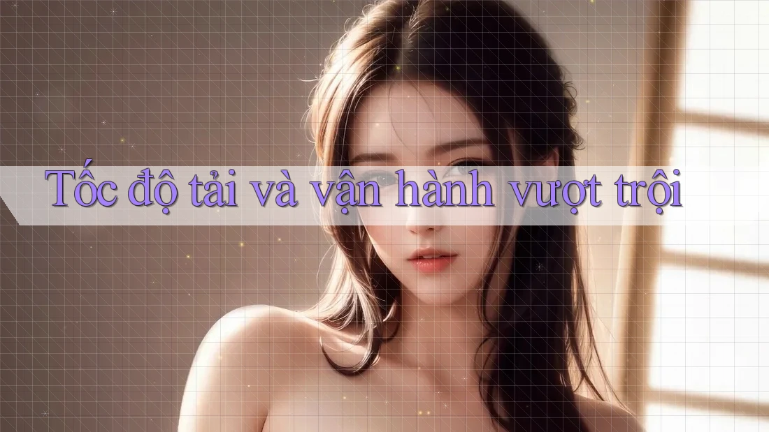 Tốc độ tải và vận hành vượt trội Tốc độ tải và vận hành vượt trội