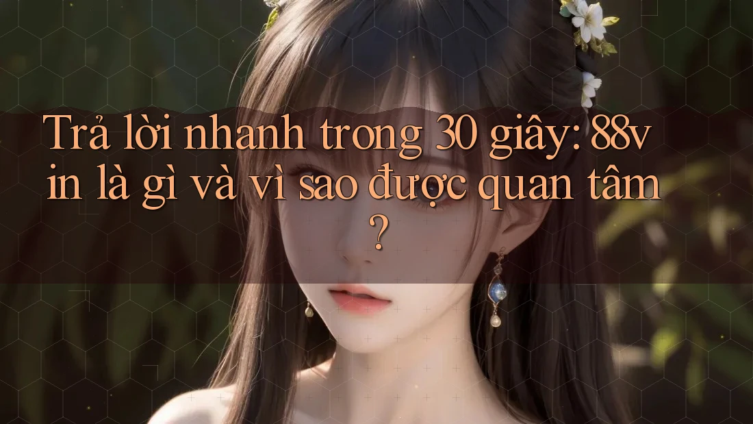 Trả lời nhanh trong 30 giây: 88vin là gì và vì sao được quan tâm? Trả lời nhanh trong 30 giây: 88vin là gì và vì sao được quan tâm?