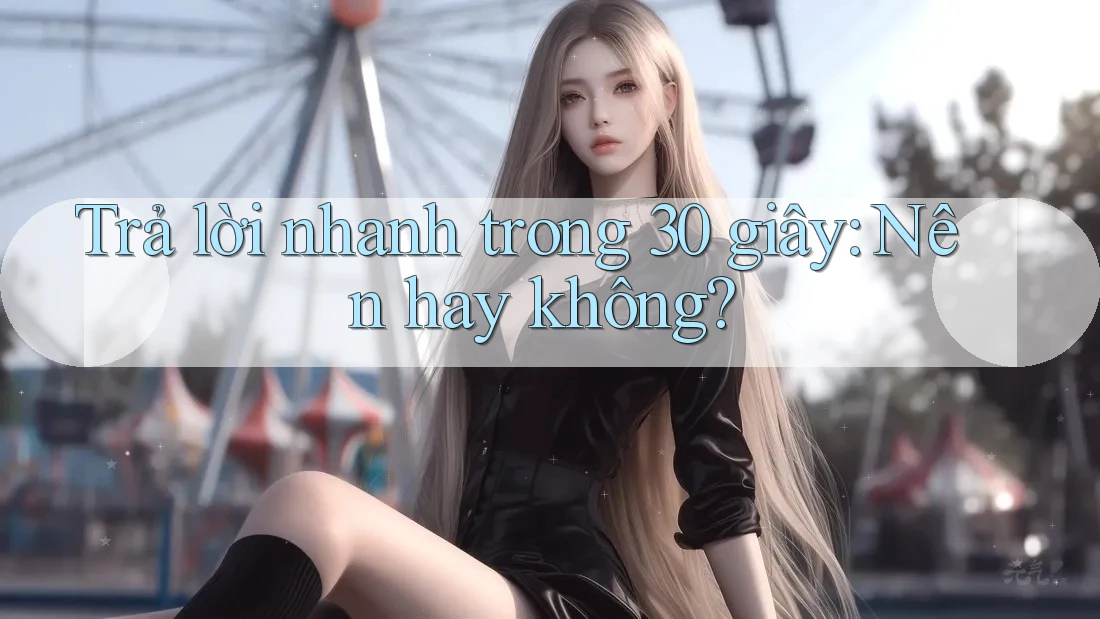 Trả lời nhanh trong 30 giây: Nên hay không?