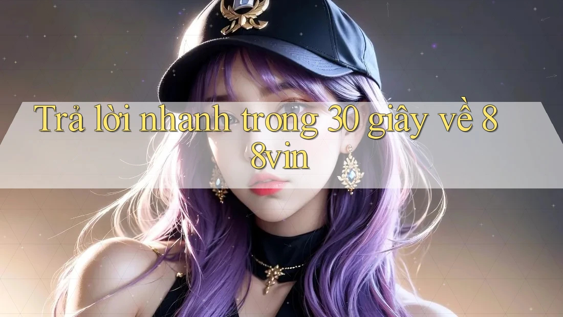 Trả lời nhanh trong 30 giây về 88vin Trả lời nhanh trong 30 giây về 88vin