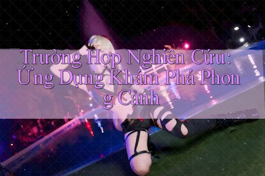 Trường Hợp Nghiên Cứu: Ứng Dụng Khám Phá Phong Cảnh