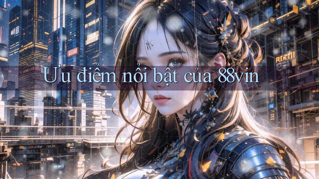 Ưu điểm nổi bật của 88vin Ưu điểm nổi bật của 88vin