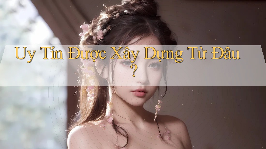 Uy Tín Được Xây Dựng Từ Đâu?