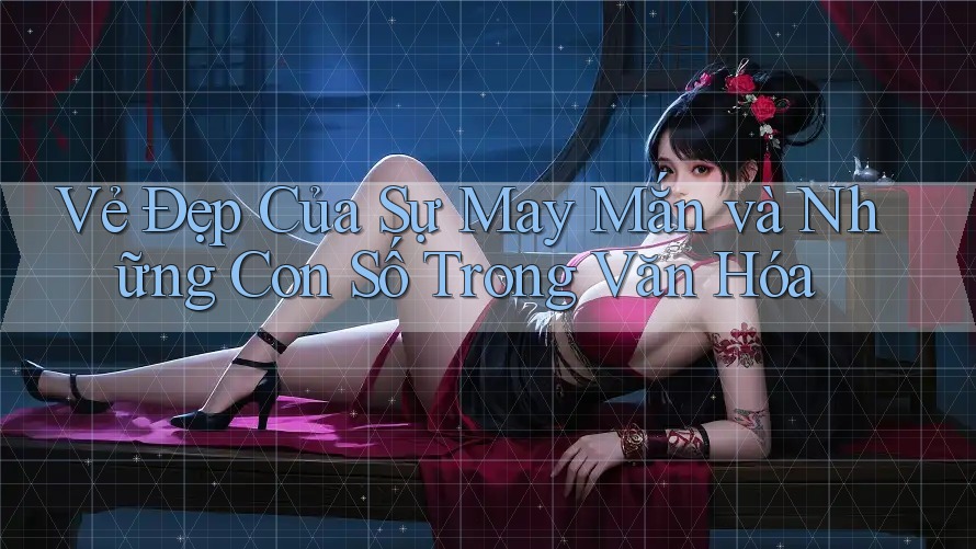 Vẻ Đẹp Của Sự May Mắn và Những Con Số Trong Văn Hóa