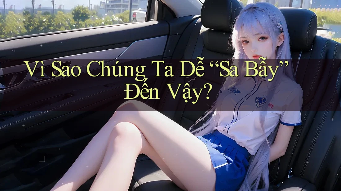 Vì Sao Chúng Ta Dễ “Sa Bẫy” Đến Vậy?