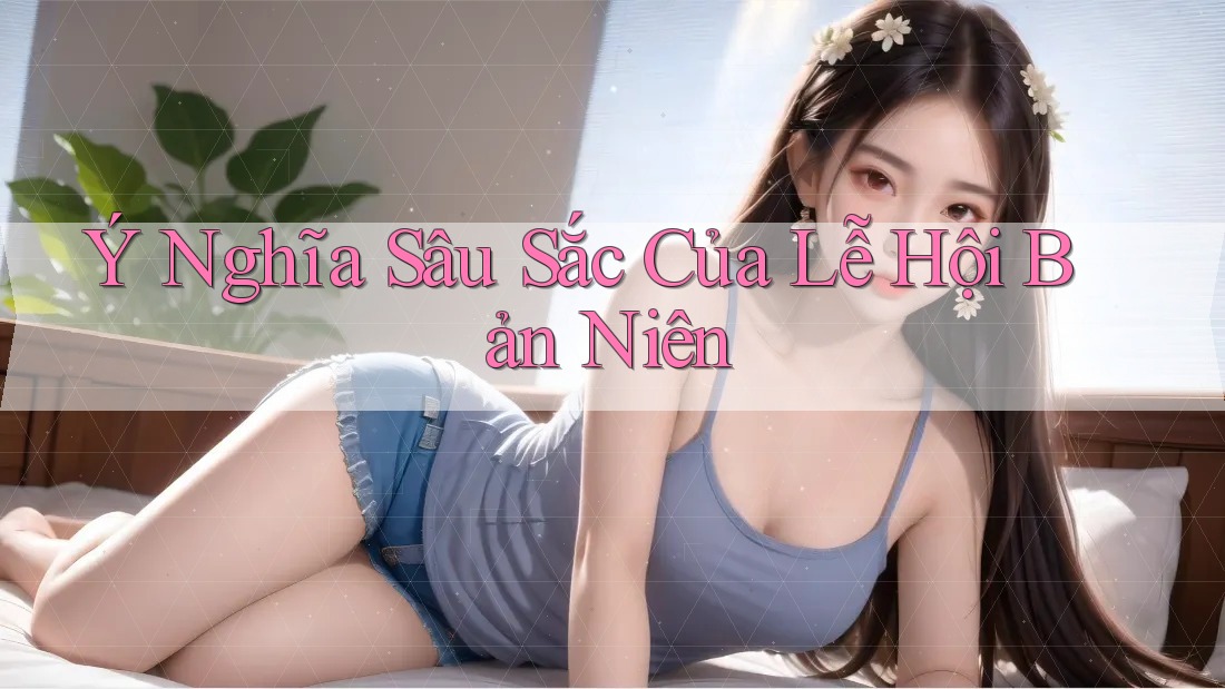 Ý Nghĩa Sâu Sắc Của Lễ Hội Bản Niên Ý Nghĩa Sâu Sắc Của Lễ Hội Bản Niên