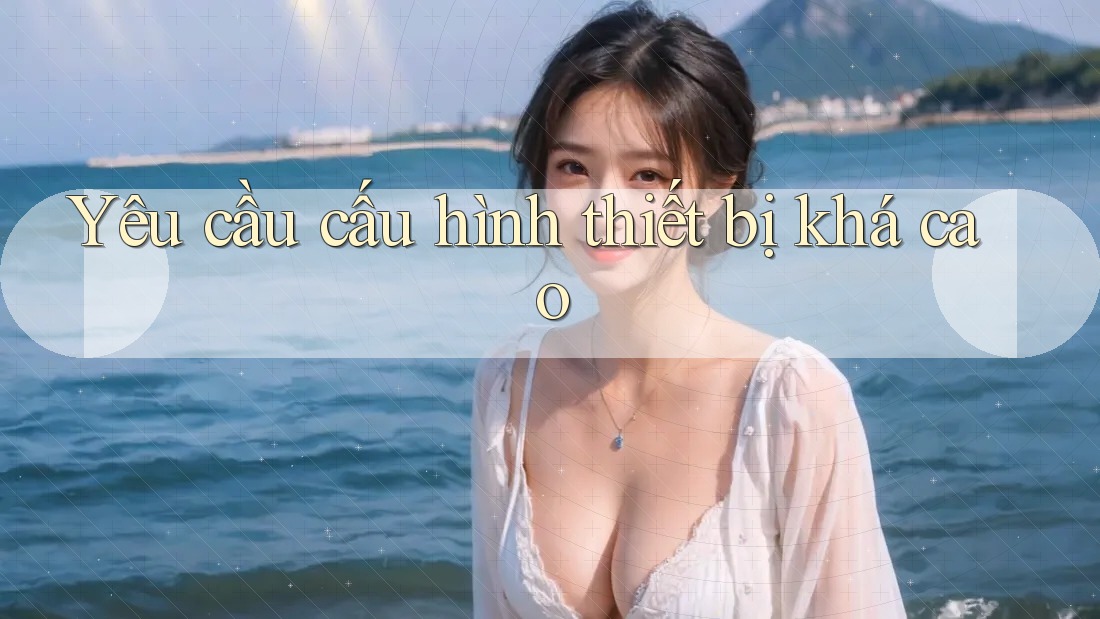 Yêu cầu cấu hình thiết bị khá cao